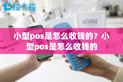 小型pos是怎么收钱的？小型pos是怎么收钱的