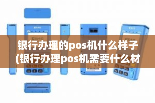 银行办理的pos机什么样子(银行办理pos机需要什么材料)