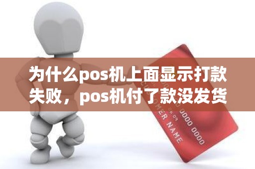 为什么pos机上面显示打款失败，pos机付了款没发货