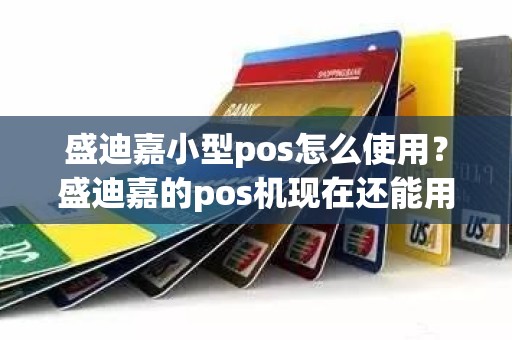 盛迪嘉小型pos怎么使用？盛迪嘉的pos机现在还能用吗