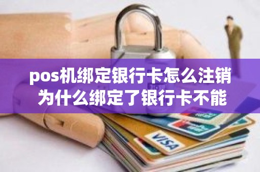 pos机绑定银行卡怎么注销 为什么绑定了银行卡不能提现