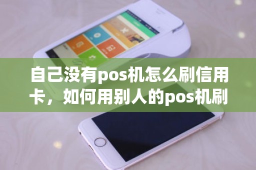 自己没有pos机怎么刷信用卡，如何用别人的pos机刷信用卡