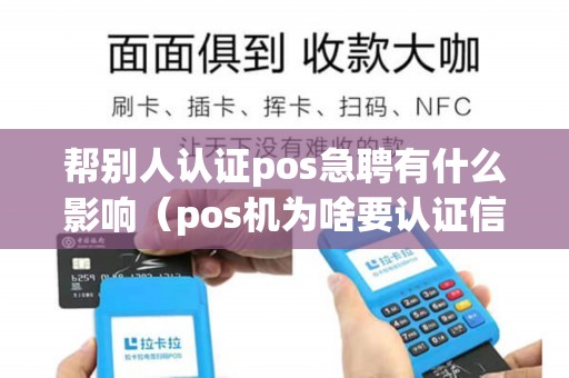 帮别人认证pos急聘有什么影响（pos机为啥要认证信用卡）