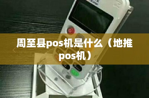 周至县pos机是什么（地推pos机）