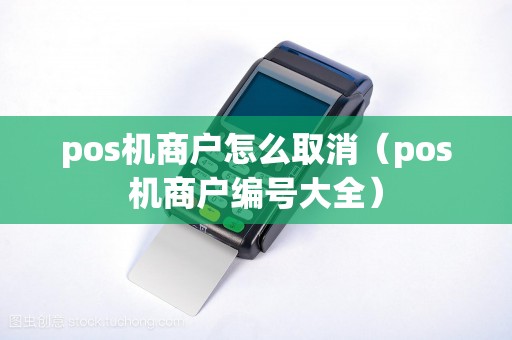 pos机商户怎么取消（pos机商户编号大全）