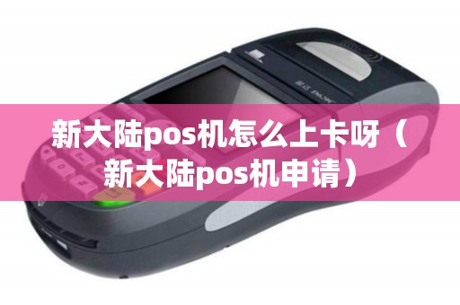 新大陆pos机怎么上卡呀（新大陆pos机申请）