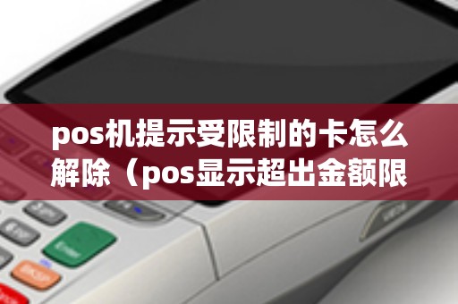 pos机提示受限制的卡怎么解除（pos显示超出金额限制）