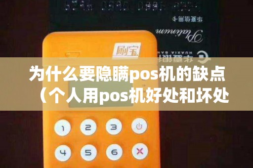 为什么要隐瞒pos机的缺点（个人用pos机好处和坏处）