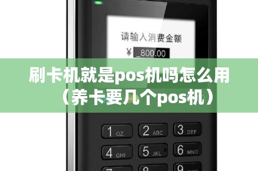 刷卡机就是pos机吗怎么用（养卡要几个pos机）