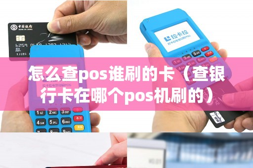 怎么查pos谁刷的卡（查银行卡在哪个pos机刷的）