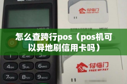 怎么查跨行pos（pos机可以异地刷信用卡吗）