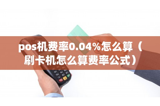 pos机费率0.04%怎么算（刷卡机怎么算费率公式）