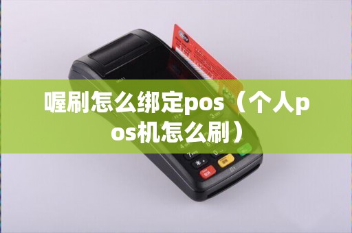 喔刷怎么绑定pos（个人pos机怎么刷）