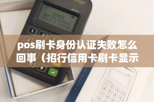 pos刷卡身份认证失败怎么回事（招行信用卡刷卡显示实名认证）