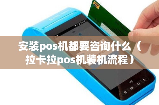 安装pos机都要咨询什么（拉卡拉pos机装机流程）