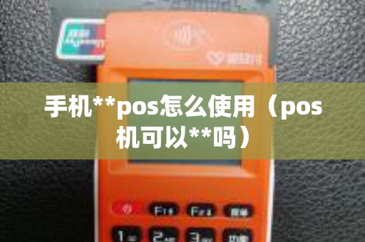 手机**pos怎么使用（pos机可以**吗）