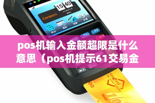 pos机输入金额超限是什么意思（pos机提示61交易金额超限）