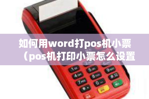 如何用word打pos机小票（pos机打印小票怎么设置）