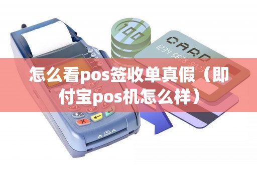 怎么看pos签收单真假（即付宝pos机怎么样）