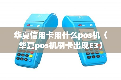 华夏信用卡用什么pos机（华夏pos机刷卡出现E3）