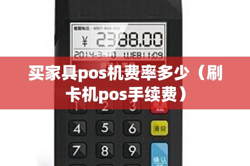 买家具pos机费率多少（刷卡机pos手续费）