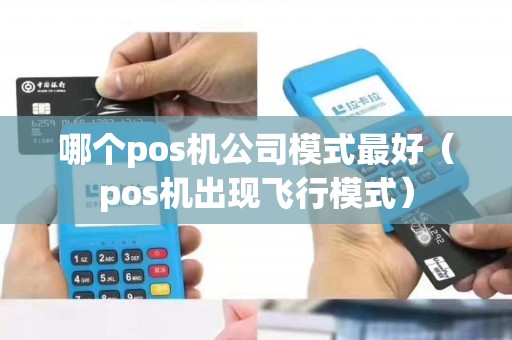 哪个pos机公司模式最好（pos机出现飞行模式）