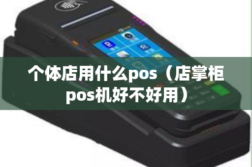 个体店用什么pos（店掌柜pos机好不好用）