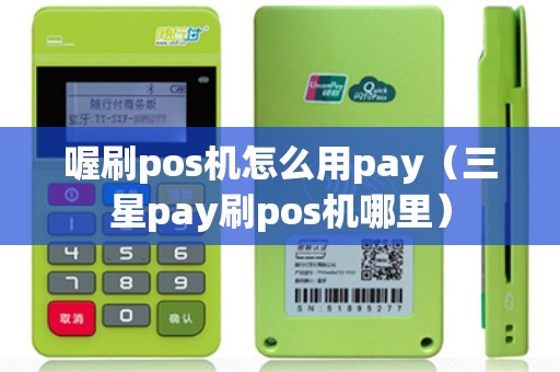 喔刷pos机怎么用pay（三星pay刷pos机哪里）