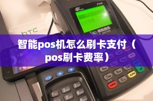 智能pos机怎么刷卡支付（pos刷卡费率）