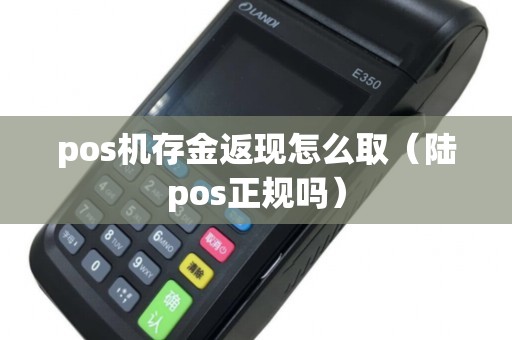 pos机存金返现怎么取（陆pos正规吗）