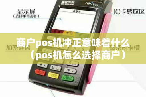 商户pos机冲正意味着什么（pos机怎么选择商户）