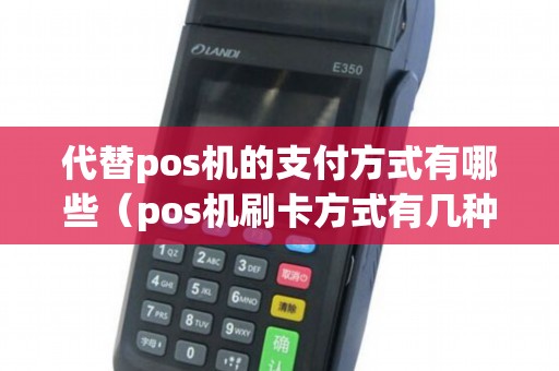 代替pos机的支付方式有哪些（pos机刷卡方式有几种）