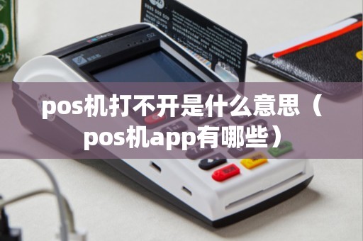 pos机打不开是什么意思（pos机app有哪些）