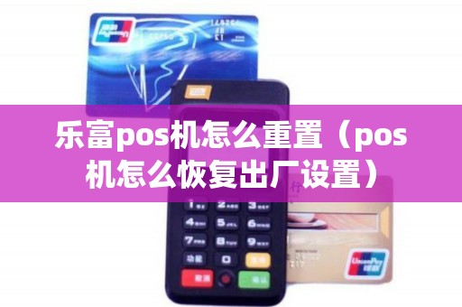 乐富pos机怎么重置（pos机怎么恢复出厂设置）