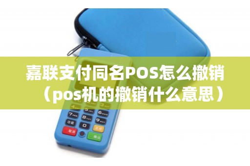 嘉联支付同名POS怎么撤销（pos机的撤销什么意思）