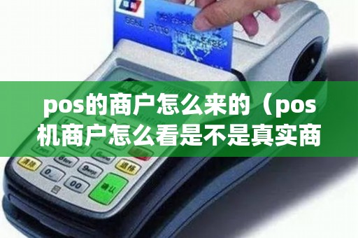 pos的商户怎么来的（pos机商户怎么看是不是真实商户）