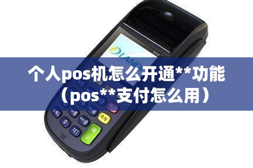 个人pos机怎么开通**功能（pos**支付怎么用）