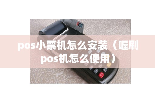 pos小票机怎么安装（喔刷pos机怎么使用）