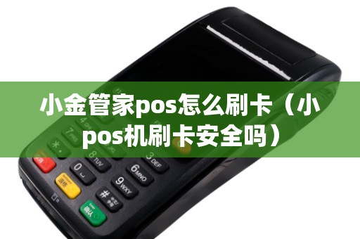 小金管家pos怎么刷卡（小pos机刷卡安全吗）