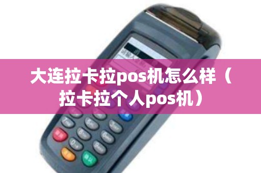 大连拉卡拉pos机怎么样（拉卡拉个人pos机）