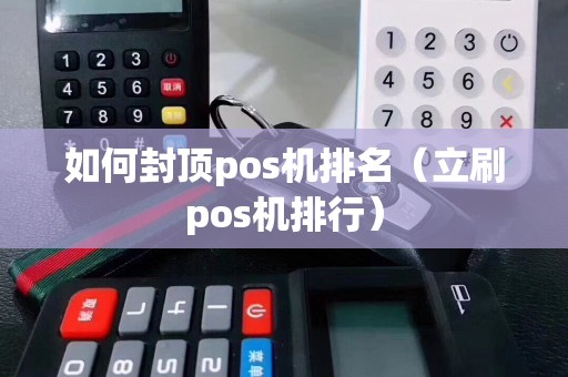 如何封顶pos机排名（立刷pos机排行）