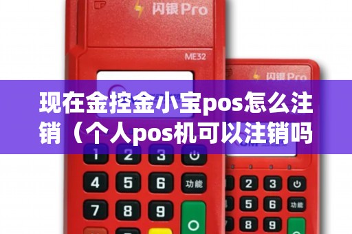 现在金控金小宝pos怎么注销（个人pos机可以注销吗）