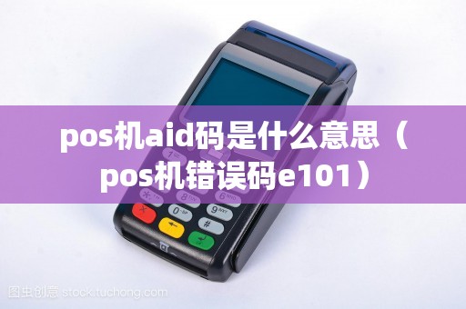 pos机aid码是什么意思（pos机错误码e101）