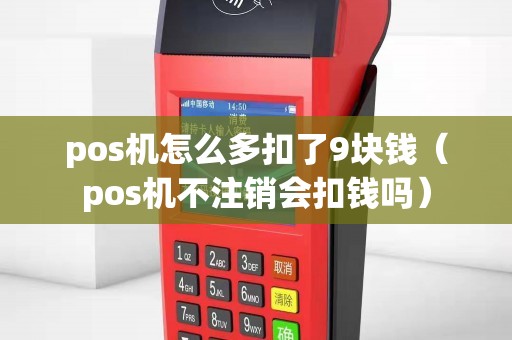 pos机怎么多扣了9块钱（pos机不注销会扣钱吗）