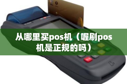 从哪里买pos机（喔刷pos机是正规的吗）