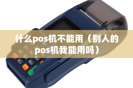 什么pos机不能用（别人的pos机我能用吗）