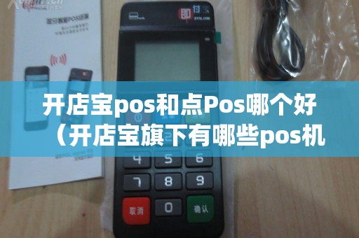 开店宝pos和点Pos哪个好（开店宝旗下有哪些pos机）