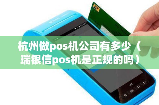 杭州做pos机公司有多少（瑞银信pos机是正规的吗）