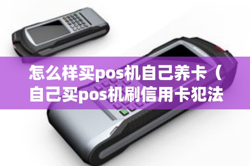 怎么样买pos机自己养卡（自己买pos机刷信用卡犯法吗）