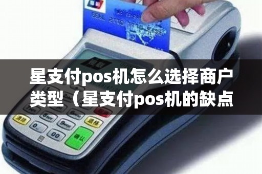 星支付pos机怎么选择商户类型（星支付pos机的缺点）